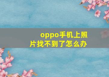 oppo手机上照片找不到了怎么办