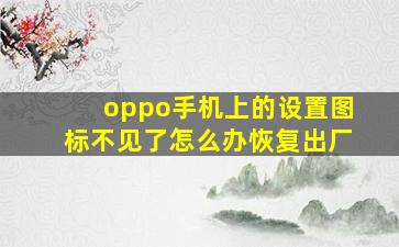 oppo手机上的设置图标不见了怎么办恢复出厂