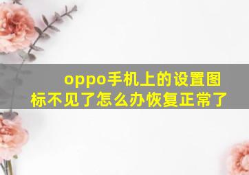 oppo手机上的设置图标不见了怎么办恢复正常了