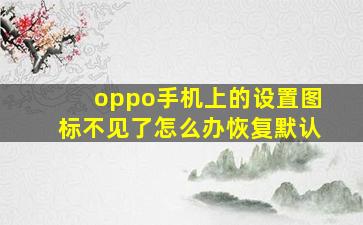 oppo手机上的设置图标不见了怎么办恢复默认