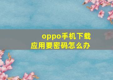 oppo手机下载应用要密码怎么办