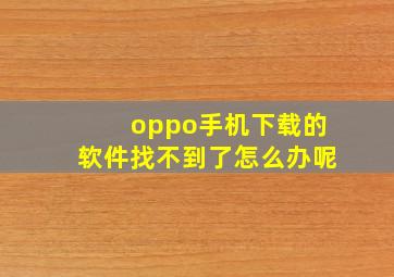 oppo手机下载的软件找不到了怎么办呢