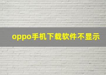 oppo手机下载软件不显示