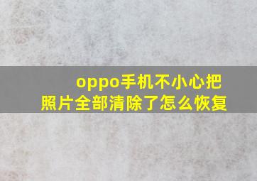 oppo手机不小心把照片全部清除了怎么恢复