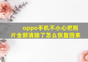 oppo手机不小心把照片全部清除了怎么恢复回来