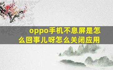 oppo手机不息屏是怎么回事儿呀怎么关闭应用