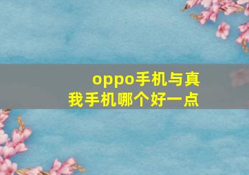 oppo手机与真我手机哪个好一点