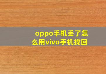 oppo手机丢了怎么用vivo手机找回