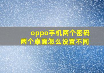 oppo手机两个密码两个桌面怎么设置不同