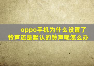 oppo手机为什么设置了铃声还是默认的铃声呢怎么办