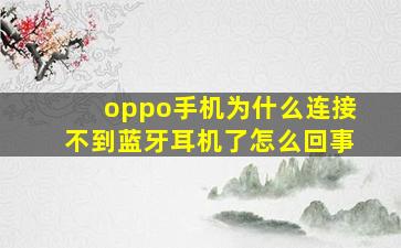 oppo手机为什么连接不到蓝牙耳机了怎么回事