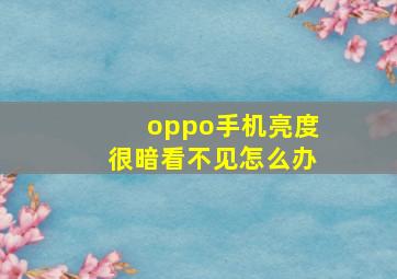 oppo手机亮度很暗看不见怎么办