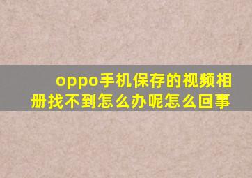 oppo手机保存的视频相册找不到怎么办呢怎么回事