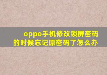 oppo手机修改锁屏密码的时候忘记原密码了怎么办