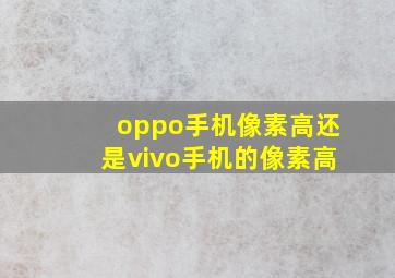 oppo手机像素高还是vivo手机的像素高