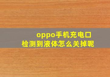 oppo手机充电口检测到液体怎么关掉呢