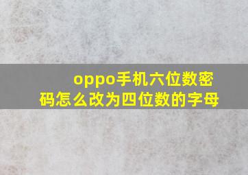 oppo手机六位数密码怎么改为四位数的字母