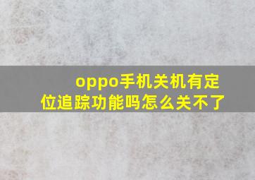 oppo手机关机有定位追踪功能吗怎么关不了