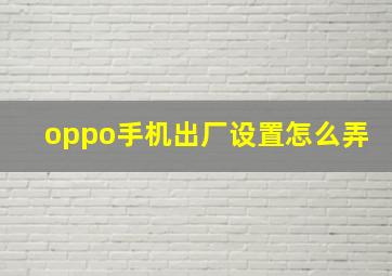 oppo手机出厂设置怎么弄