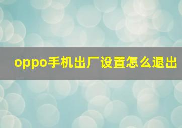 oppo手机出厂设置怎么退出