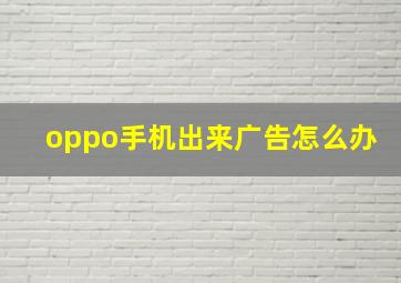 oppo手机出来广告怎么办