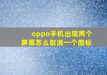 oppo手机出现两个屏幕怎么取消一个图标