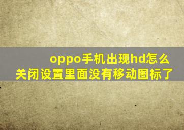 oppo手机出现hd怎么关闭设置里面没有移动图标了