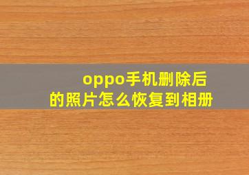 oppo手机删除后的照片怎么恢复到相册