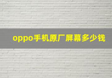 oppo手机原厂屏幕多少钱