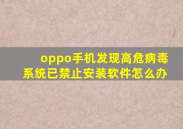 oppo手机发现高危病毒系统已禁止安装软件怎么办