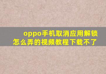 oppo手机取消应用解锁怎么弄的视频教程下载不了