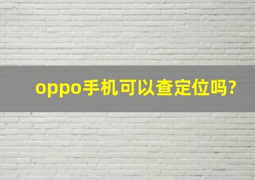 oppo手机可以查定位吗?