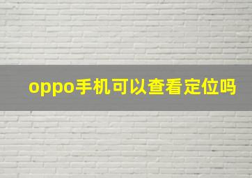 oppo手机可以查看定位吗