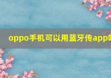 oppo手机可以用蓝牙传app吗