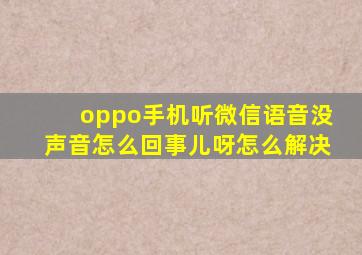 oppo手机听微信语音没声音怎么回事儿呀怎么解决