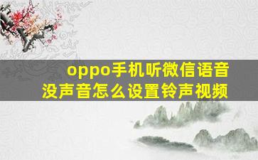 oppo手机听微信语音没声音怎么设置铃声视频