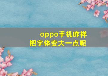 oppo手机咋样把字体变大一点呢