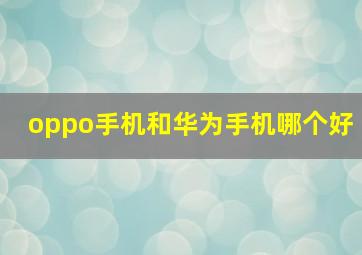 oppo手机和华为手机哪个好