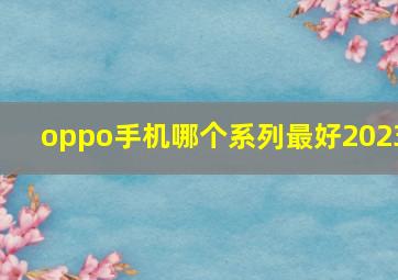 oppo手机哪个系列最好2023