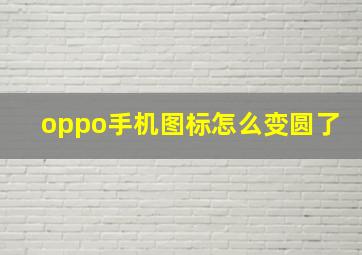 oppo手机图标怎么变圆了