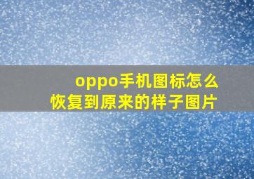 oppo手机图标怎么恢复到原来的样子图片