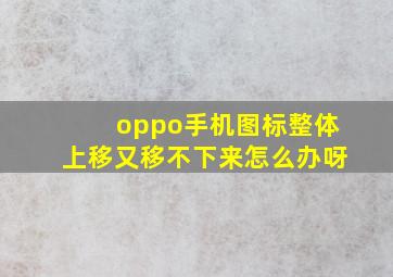 oppo手机图标整体上移又移不下来怎么办呀