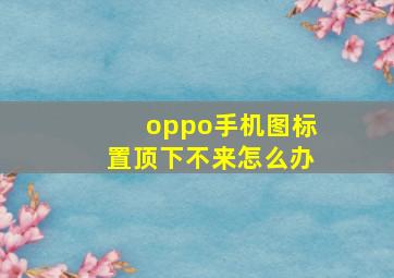 oppo手机图标置顶下不来怎么办