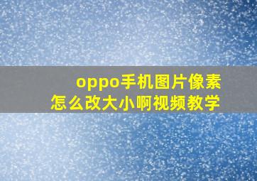 oppo手机图片像素怎么改大小啊视频教学