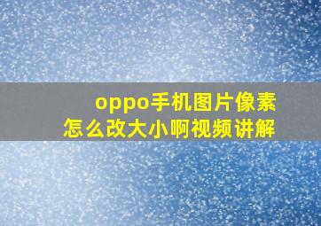 oppo手机图片像素怎么改大小啊视频讲解