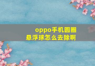 oppo手机圆圈悬浮球怎么去除啊