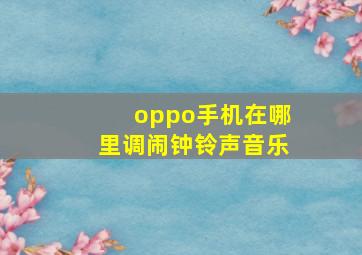 oppo手机在哪里调闹钟铃声音乐