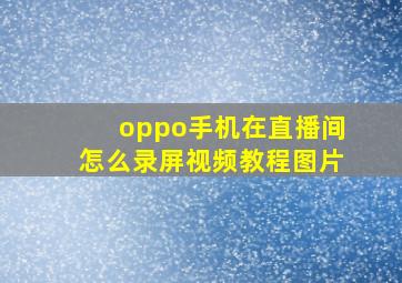 oppo手机在直播间怎么录屏视频教程图片