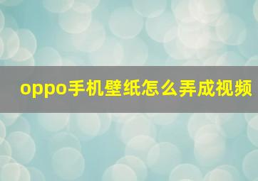 oppo手机壁纸怎么弄成视频