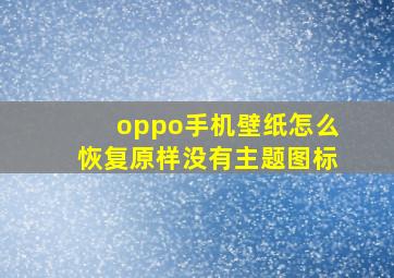 oppo手机壁纸怎么恢复原样没有主题图标